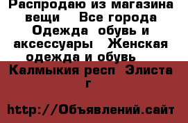 Распродаю из магазина вещи  - Все города Одежда, обувь и аксессуары » Женская одежда и обувь   . Калмыкия респ.,Элиста г.